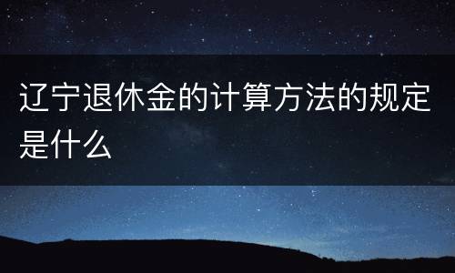 辽宁退休金的计算方法的规定是什么