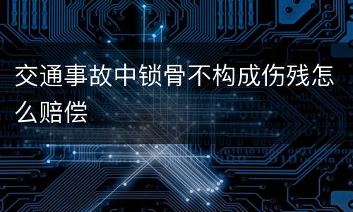 交通事故中锁骨不构成伤残怎么赔偿
