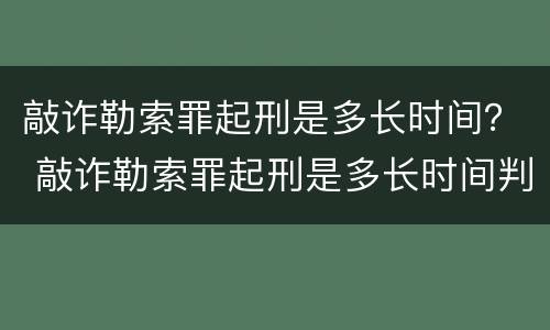 敲诈勒索罪起刑是多长时间？ 敲诈勒索罪起刑是多长时间判刑