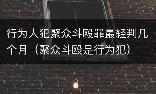 行为人犯聚众斗殴罪最轻判几个月（聚众斗殴是行为犯）