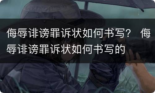 侮辱诽谤罪诉状如何书写？ 侮辱诽谤罪诉状如何书写的