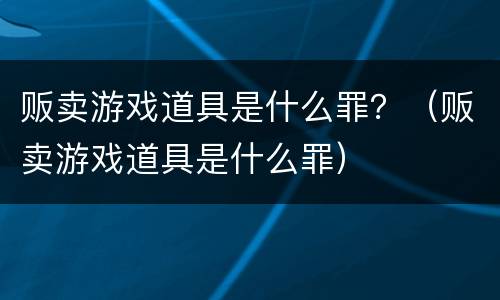 贩卖游戏道具是什么罪？（贩卖游戏道具是什么罪）