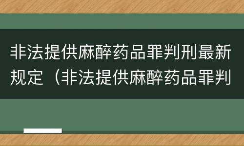 非法提供麻醉药品罪判刑最新规定（非法提供麻醉药品罪判刑最新规定是多少）