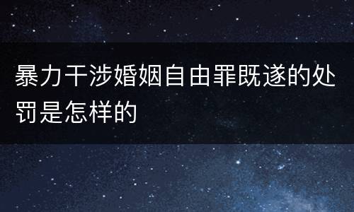 暴力干涉婚姻自由罪既遂的处罚是怎样的