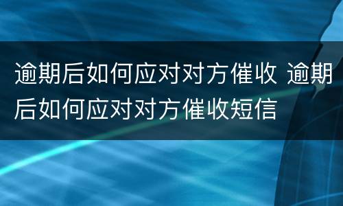 逾期后如何应对对方催收 逾期后如何应对对方催收短信