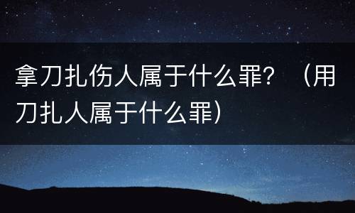 拿刀扎伤人属于什么罪？（用刀扎人属于什么罪）