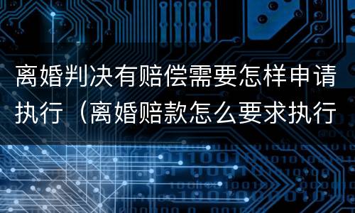 离婚判决有赔偿需要怎样申请执行（离婚赔款怎么要求执行）