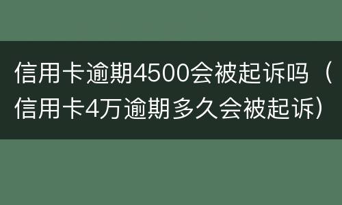 信用卡逾期4500会被起诉吗（信用卡4万逾期多久会被起诉）