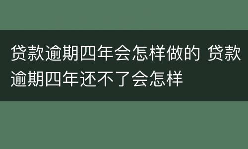 贷款逾期四年会怎样做的 贷款逾期四年还不了会怎样