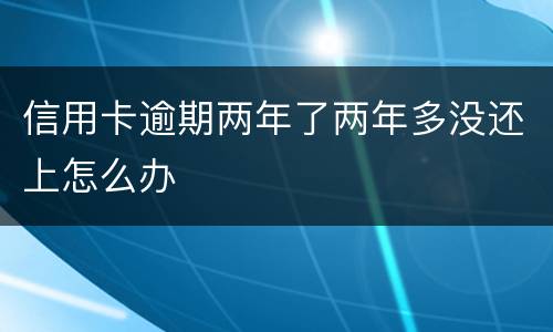 信用卡逾期两年了两年多没还上怎么办