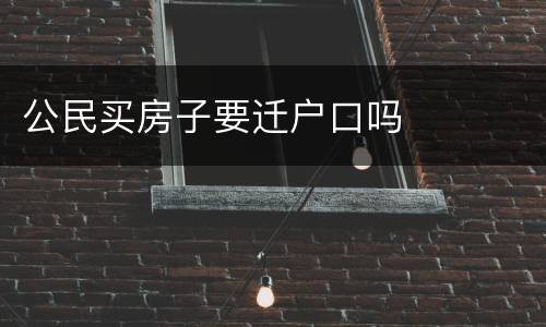 公民买房子要迁户口吗