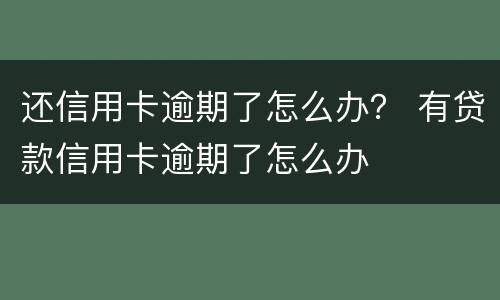 还信用卡逾期了怎么办？ 有贷款信用卡逾期了怎么办