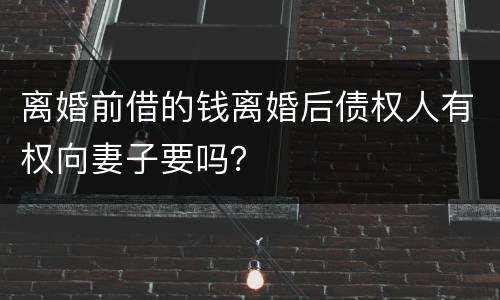 离婚前借的钱离婚后债权人有权向妻子要吗？