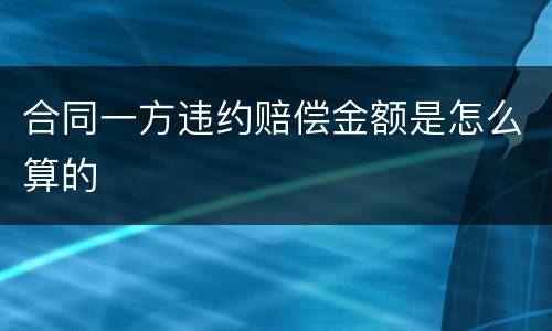 合同一方违约赔偿金额是怎么算的