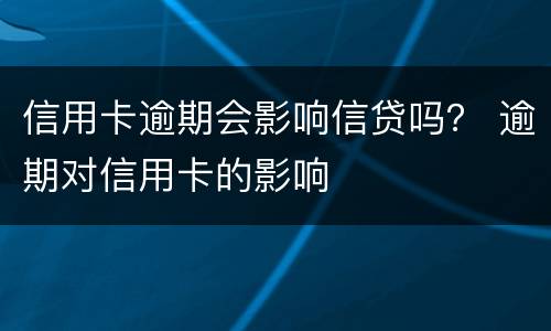 信用卡逾期会影响信贷吗？ 逾期对信用卡的影响
