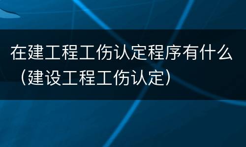 在建工程工伤认定程序有什么（建设工程工伤认定）
