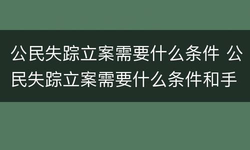 公民失踪立案需要什么条件 公民失踪立案需要什么条件和手续