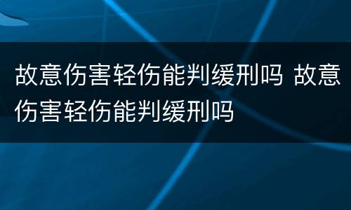 故意伤害轻伤能判缓刑吗 故意伤害轻伤能判缓刑吗