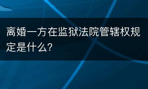 离婚一方在监狱法院管辖权规定是什么？