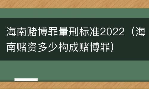 海南赌博罪量刑标准2022（海南赌资多少构成赌博罪）