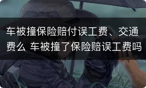 车被撞保险赔付误工费、交通费么 车被撞了保险赔误工费吗