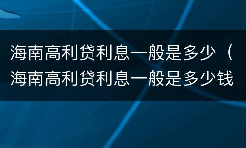 海南高利贷利息一般是多少（海南高利贷利息一般是多少钱）