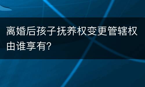 离婚后孩子抚养权变更管辖权由谁享有？