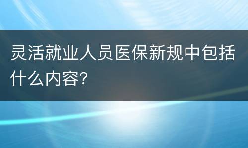 灵活就业人员医保新规中包括什么内容？