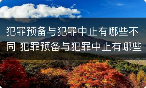 犯罪预备与犯罪中止有哪些不同 犯罪预备与犯罪中止有哪些不同呢