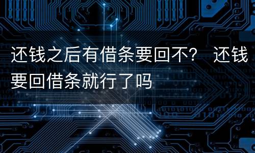 还钱之后有借条要回不？ 还钱要回借条就行了吗