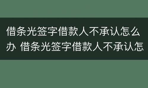 借条光签字借款人不承认怎么办 借条光签字借款人不承认怎么办呢