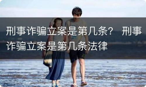 刑事诈骗立案是第几条？ 刑事诈骗立案是第几条法律