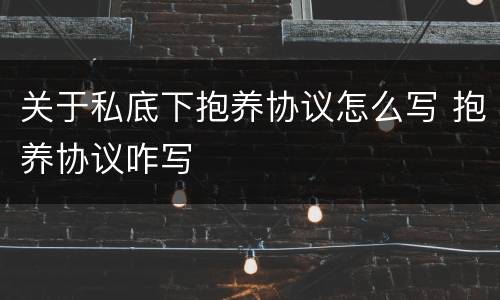 关于私底下抱养协议怎么写 抱养协议咋写