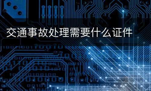 交通事故处理需要什么证件