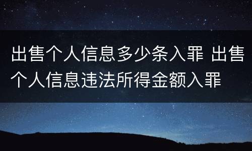 出售个人信息多少条入罪 出售个人信息违法所得金额入罪