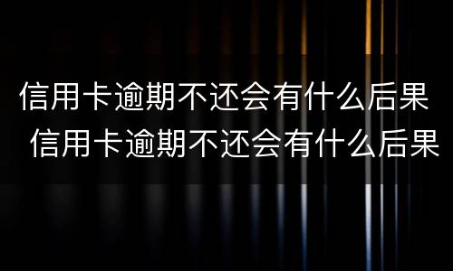 信用卡逾期不还会有什么后果 信用卡逾期不还会有什么后果2018