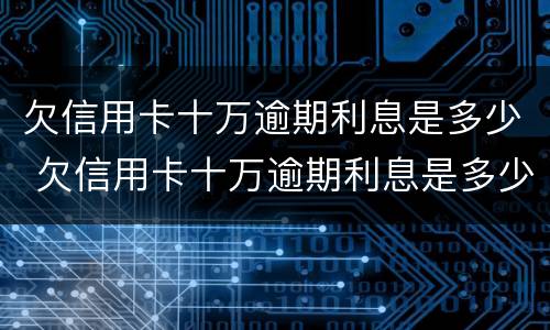 欠信用卡十万逾期利息是多少 欠信用卡十万逾期利息是多少钱