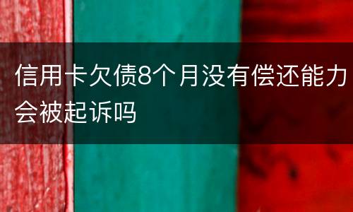 信用卡欠债8个月没有偿还能力会被起诉吗