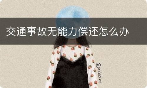 交通事故无能力偿还怎么办
