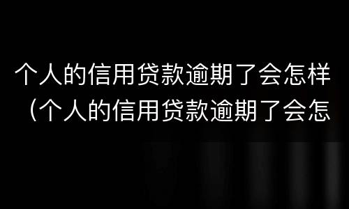 个人的信用贷款逾期了会怎样（个人的信用贷款逾期了会怎样处罚）