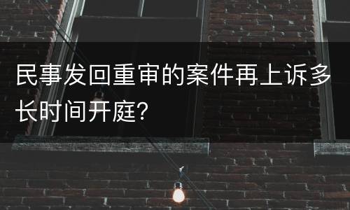 民事发回重审的案件再上诉多长时间开庭？