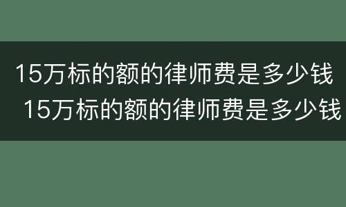 15万标的额的律师费是多少钱 15万标的额的律师费是多少钱河南
