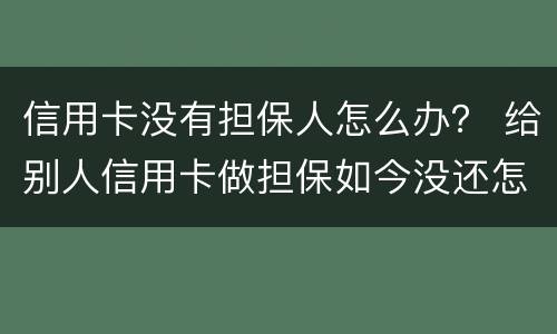 信用卡没有担保人怎么办？ 给别人信用卡做担保如今没还怎么办
