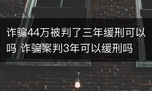 诈骗44万被判了三年缓刑可以吗 诈骗案判3年可以缓刑吗