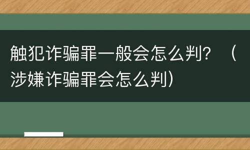 触犯诈骗罪一般会怎么判？（涉嫌诈骗罪会怎么判）