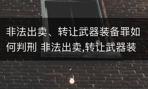 非法出卖、转让武器装备罪如何判刑 非法出卖,转让武器装备罪如何判刑