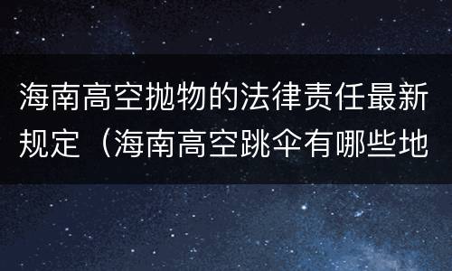 海南高空抛物的法律责任最新规定（海南高空跳伞有哪些地方）