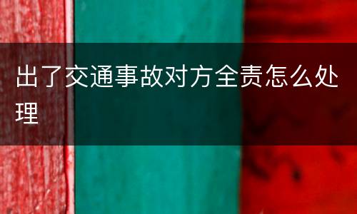 出了交通事故对方全责怎么处理