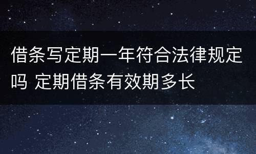 借条写定期一年符合法律规定吗 定期借条有效期多长