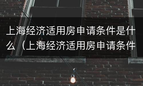 上海经济适用房申请条件是什么（上海经济适用房申请条件是什么样的）